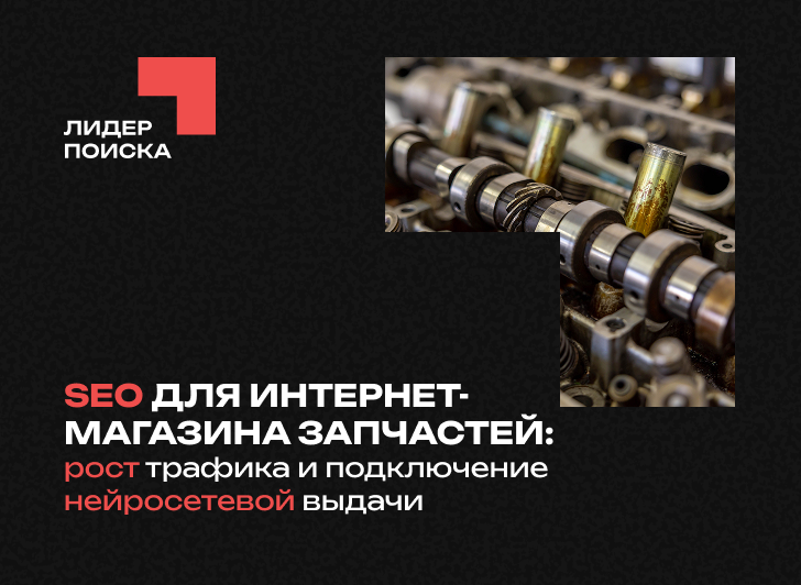 SEO для интернет-магазина запчастей: рост трафика и подключение нейросетевой выдачи